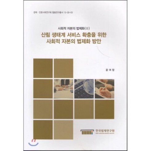 산림 생태계 서비스 확충을 위한 사회적 자본의 법제화 방안 : 사회적 자본의 법제화II, 한국법제연구원, 윤여창 저