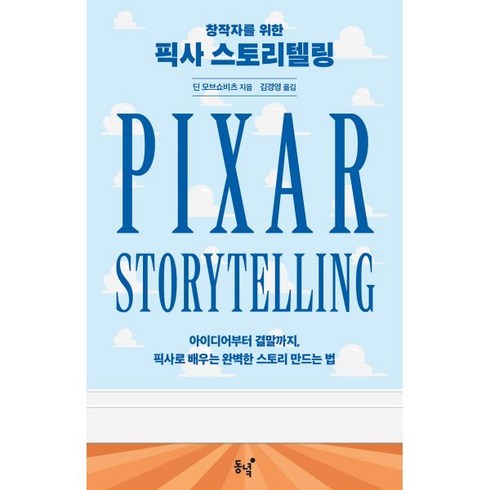 픽사스토리텔링 - 창작자를 위한 픽사 스토리텔링:아이디어부터 결말까지 픽사로 배우는 완벽한 스토리 만드는 법, 동녘, 딘 모브쇼비츠 저/김경영 역