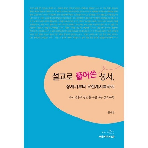 설교로 풀어쓴 성서 창세기부터 요한계시록까지:우리 영혼에 산소를 공급하는 설교 66편, 대한기독교서회