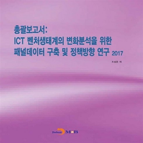 NSB9791129008831 새책-스테이책터 [총괄보고서 : ICT 벤처생태계의 변화 분석을 위한 패널데이터 구축 및 정책방향 연구 2017]--IC, 총괄보고서 : ICT 벤처생태계의 변화 분석을 위한 패