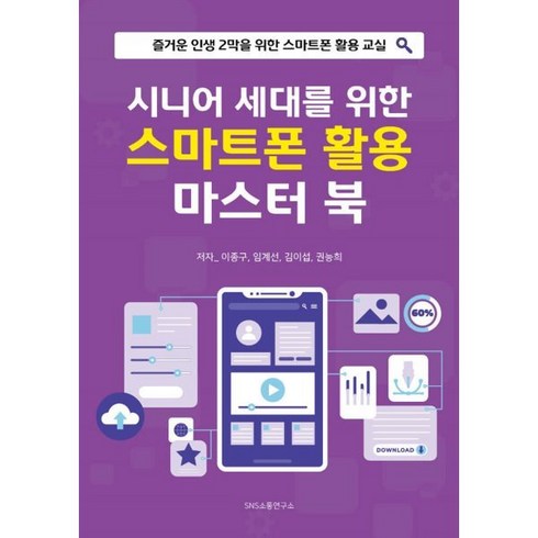 시니어 세대를 위한 스마트폰 활용 마스터 북:즐거운 인생 2막을 위한 스마트폰 활용 교실, 에스엔에스소통연구소