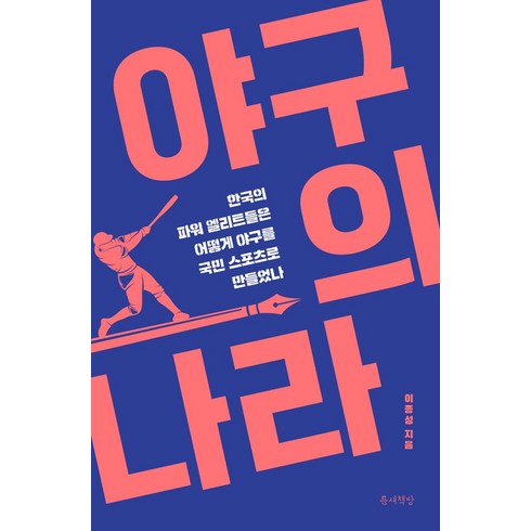 야구의나라 - 야구의 나라:한국의 파워 엘리트들은 어떻게 야구를 국민 스포츠로 만들었나, 틈새책방, 이종성 저