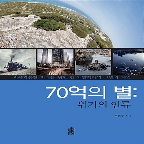 한국학술정보 새책-스테이책터 [70억의 별 : 위기의 인류]-지속가능한 미래를 위한 한 개발학자의 고민과 제언--한국학술정보-주동주, 70억의 별 : 위기의 인류, NSB9788926876206