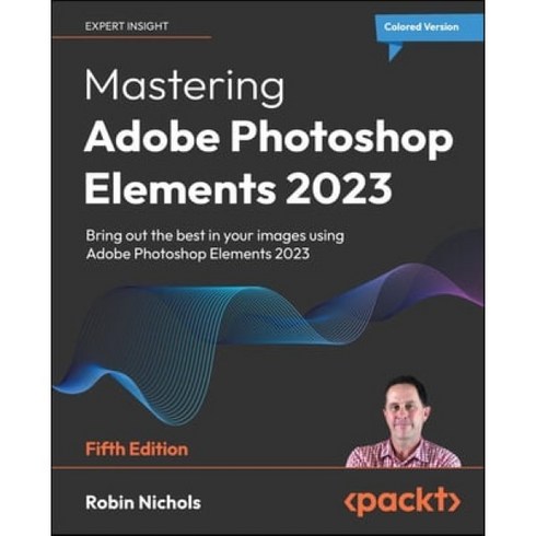 Mastering Adobe Photoshop Elements 2023 - Fifth Edition: Bring out the best in your ima..., Packt Publishing