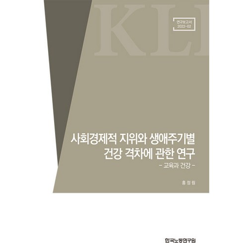 건강격차 - 사회경제적 지위와 생애주기별 건강 격차에 관한 연구 - 교육과 건강, 한국노동연구원, 홍정림 저