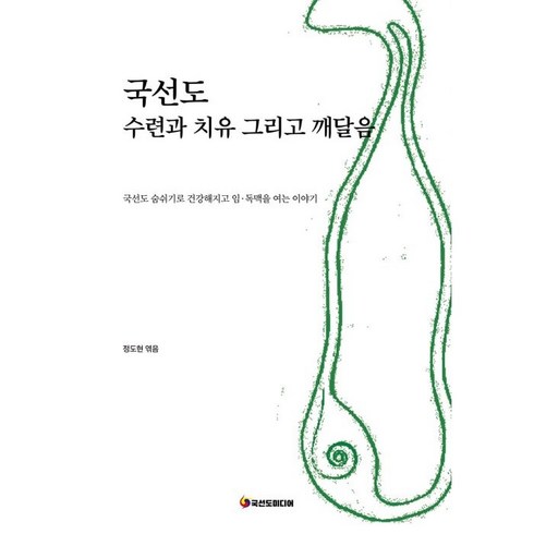 국선도 수련과 치유 그리고 깨달음:국선도 숨쉬기로 건강해지고 임·독맥을 여는 이야기, 국선도미디어, 정도현