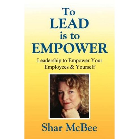 To Lead Is to Empower - Leadership to Empower Your Employees & Yourself Paperback, Shar McBee