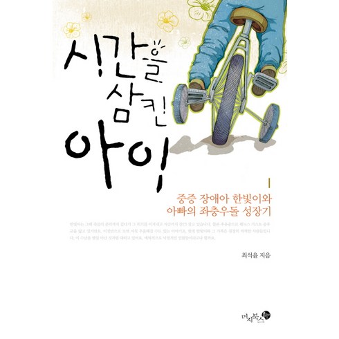 시간을 삼킨 아이:중증 장애아 한빛이와 아빠의 좌충우돌 성장기, 미지북스