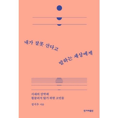 내가 잘못 산다고 말하는 세상에게:시대의 강박에 휩쓸리지 않기 위한 고민들, 정지우, 한겨레출판사