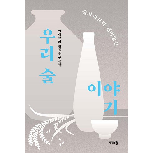 술자리보다 재미있는 우리 술 이야기:이대형의 전통주 인문학, 이대형, 시대의창