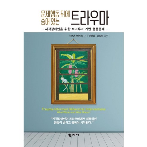 문제행동 뒤에 숨어 있는 트라우마:지적장애인을 위한 트라우마 기반 행동중재, Karyn Harvey, 학지사