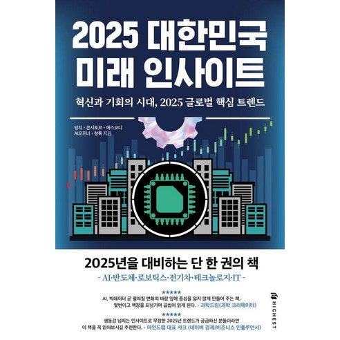 2025 대한민국 미래 인사이트:혁신과 기회의 시대 2025 글로벌 핵심 트렌드, 2025 대한민국 미래 인사이트, 에스오디, 덩치, 콘시토르, AI오프너, 창톡(저), 하이스트, 덩치(변영빈) 콘시토르(나영호) 에스오디(권순용) AI오프너(윤경식) 창톡(노승욱)