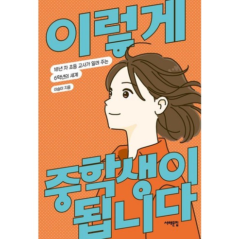 이렇게 중학생이 됩니다:18년 차 초등 교사가 알려 주는 6학년의 세계, 이승미 저, 9791194413158, 서해문집