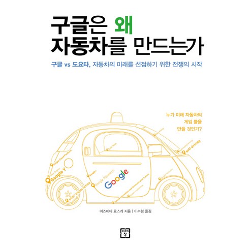 구글은 왜 자동차를 만드는가:구글 vs 도요타 자동차의 미래을 선점하기 위한 전쟁의 시작, 미래의창, 이즈미다 료스케 저/이수형 역