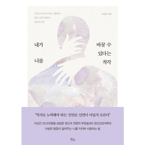 내가 너를 바꿀 수 있다는 착각:모두가 아니라고 하는 사랑에서 헤어 나오지 못하는 심리적 이유, 책들의정원, 이성찬