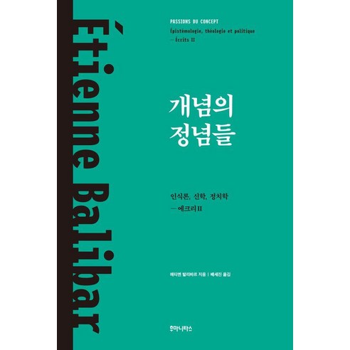 개념의 정념들:인식론 신학 정치학: 에크리 2, 개념의 정념들, 에티엔 발리바르(저) / 배세진(역), 후마니타스, 에티엔 발리바르