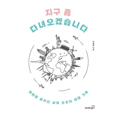 [북스고]지구 좀 다녀오겠습니다 : 마음을 움직인 세계 곳곳의 여행 기록, 북스고, 이중현