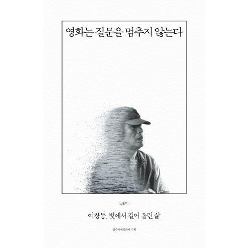 영화는 질문을 멈추지 않는다:이창동 빛에서 길어 올린 삶, 아를, 전주국제영화제