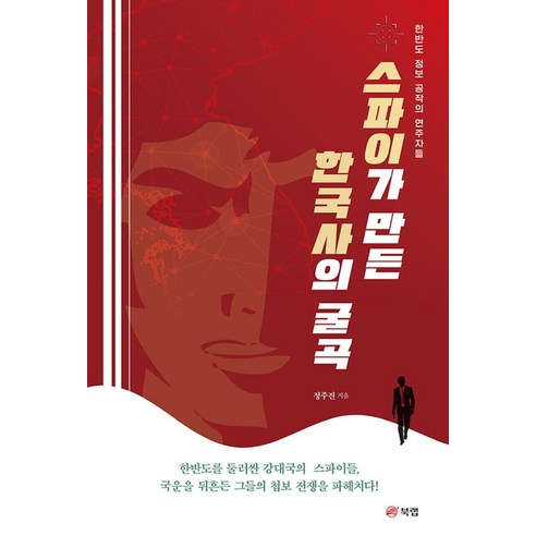 스파이가 만든 한국사의 굴곡:한반도 정보 공작의 연주자들, 정주진, 북랩