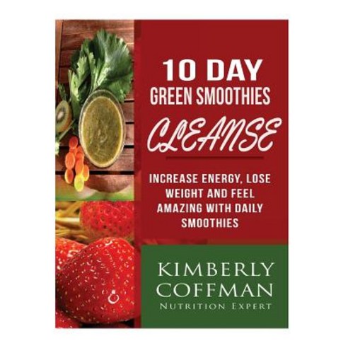 10 Day Green Smoothies Cleanse: Increase Energy Lose Weight and Feel Amazing with Daily Smoothies Pa…, Createspace Independent Publishing Platform