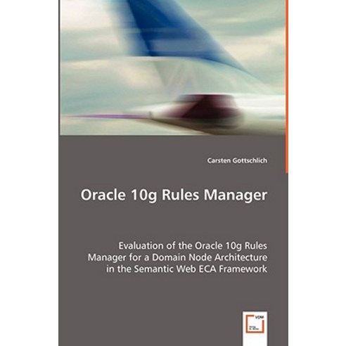 Oracle 10g Rules Manager - Evaluation of the Oracle 10g Rules Manager for a Domain Node Architecture i…, VDM Verlag Dr. Mueller E.K.