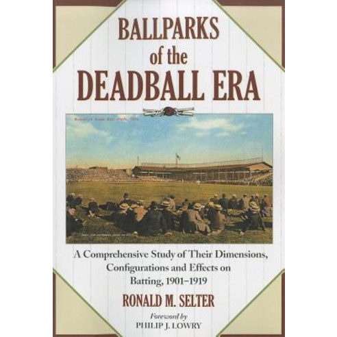 Ballparks of the Deadball Era: A Comprehensive Study of Their Dimensions Configurations and Effects o..., McFarland & Company