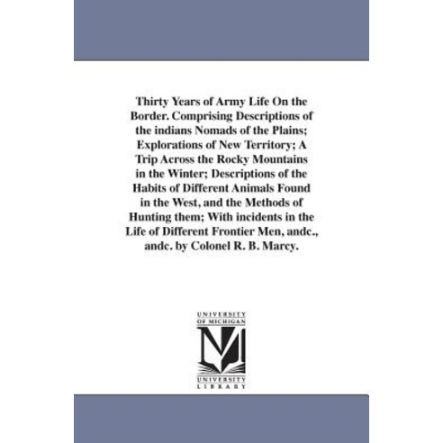 Thirty Years of Army Life on the Border. Comprising Descriptions of the Indians Nomads of the Plains; ..., University of Michigan Library