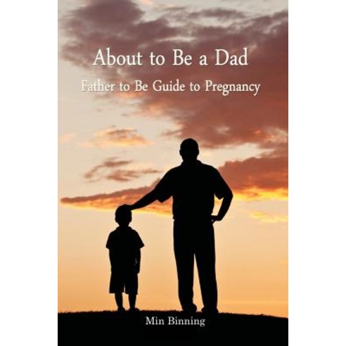 About to Be a Dad: Father to Be Guide to Pregnancy: How to Be a Good Dad Father or Parent to Your Chi..., Createspace Independent Publishing Platform