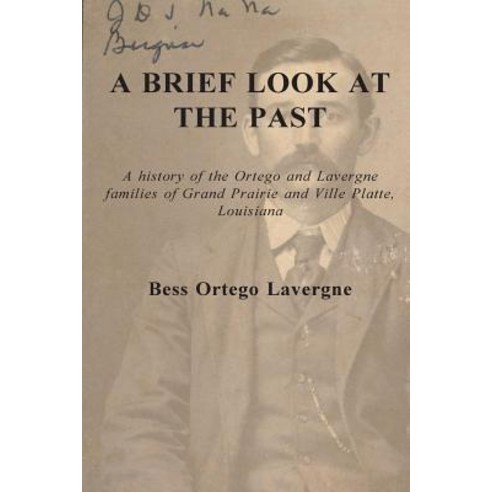 A Brief Look at the Past: A History of the Ortego and Lavergne Families of Grand Prairie and Ville Pla..., Createspace Independent Publishing Platform