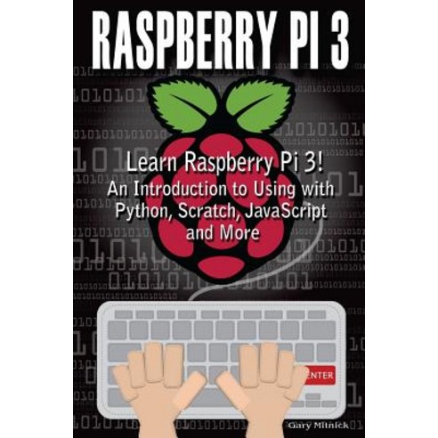 Raspberry Pi 3: Learn to Use Raspberry Pi 3! an Introduction to Using with Python Scratch JavaScript..., Createspace Independent Publishing Platform