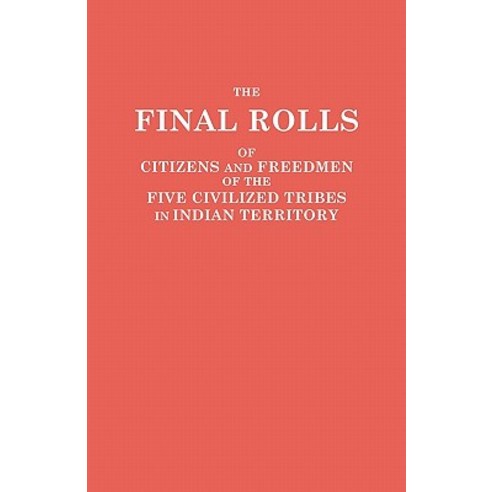 The Final Rolls of Citizens and Freedmen of the Five Civilized Tribes in Indian Territory. Prepared by..., Genealogical Publishing Company