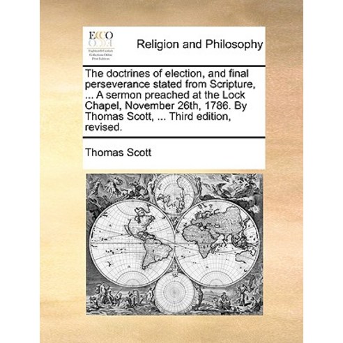 The Doctrines of Election and Final Perseverance Stated from Scripture ... a Sermon Preached at the ..., Gale Ecco, Print Editions