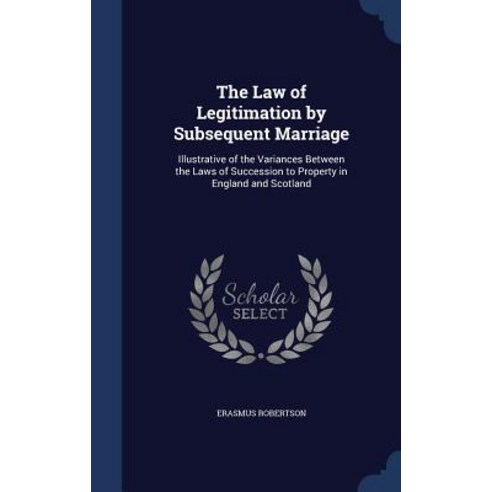 The Law of Legitimation by Subsequent Marriage: Illustrative of the Variances Between the Laws of Succ..., Sagwan Press