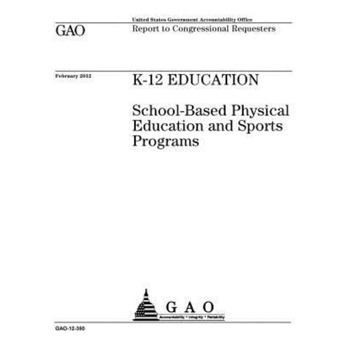 K-12 Education: School-Based Physical Education and Sports Programs: Report to Congressional Requester..., Createspace Independent Publishing Platform