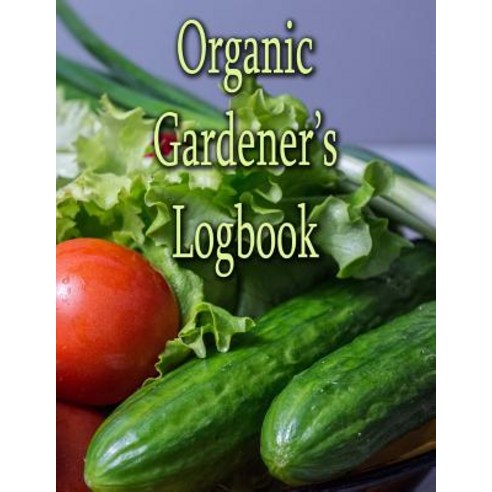Organic Gardener''s Logbook: The Easy Way to Keep Track of Your Planting Harvest and Other Activities..., Createspace Independent Publishing Platform