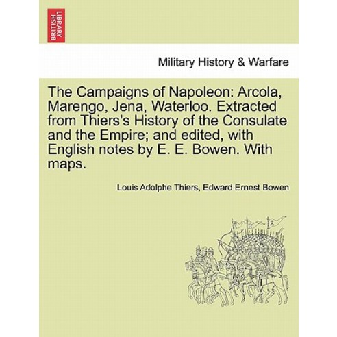 The Campaigns of Napoleon: Arcola Marengo Jena Waterloo. Extracted from Thiers''s History of the Con..., British Library, Historical Print Editions