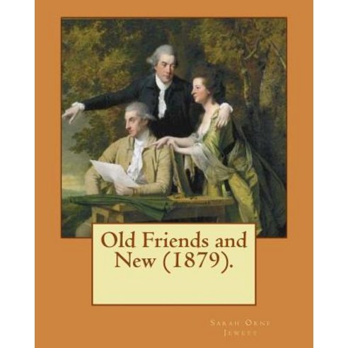 Old Friends and New (1879). by: Sarah O. Jewett: Sarah Orne Jewett (September 3 1849 - June 24 1909)..., Createspace Independent Publishing Platform