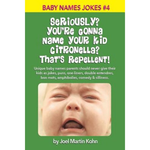 Seriously? You''re Gonna Name Your Kid Citronella? That''s Repellent!: Unique Baby Names Parents Should ..., Createspace Independent Publishing Platform