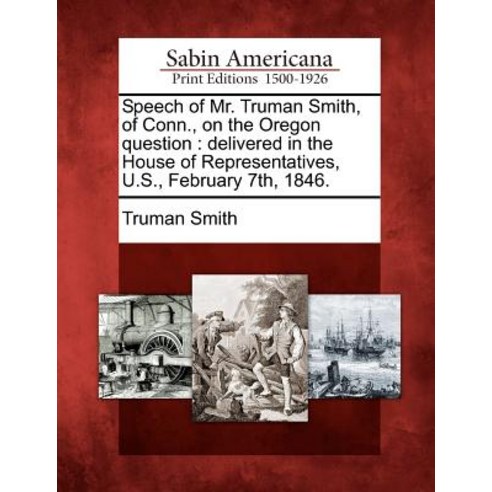 Speech of Mr. Truman Smith of Conn. on the Oregon Question: Delivered in the House of Representative..., Gale Ecco, Sabin Americana