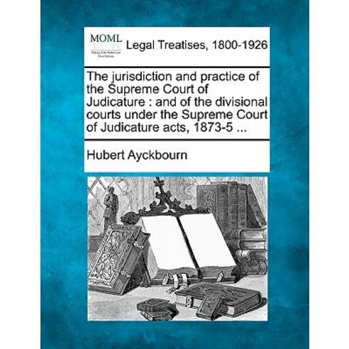 The Jurisdiction and Practice of the Supreme Court of Judicature: And of the Divisional Courts Under t..., Gale Ecco, Making of Modern Law