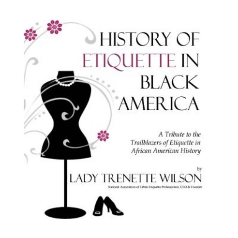 History of Etiquette in Black America: A Tribute to the Trailblazers of Etiquette in African American ..., Createspace Independent Publishing Platform