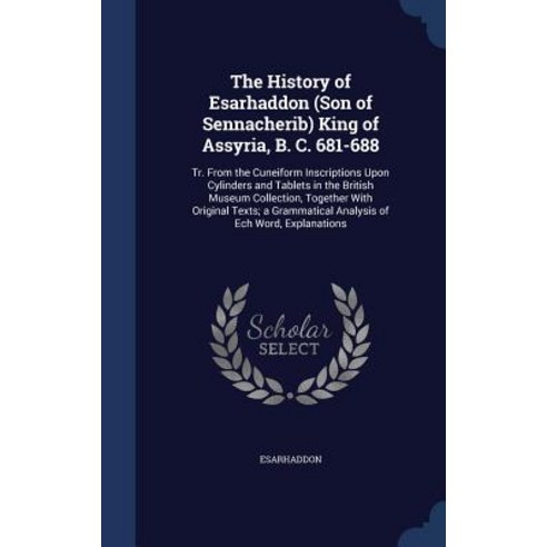 The History of Esarhaddon (Son of Sennacherib) King of Assyria B. C. 681-688: Tr. from the Cuneiform ..., Sagwan Press