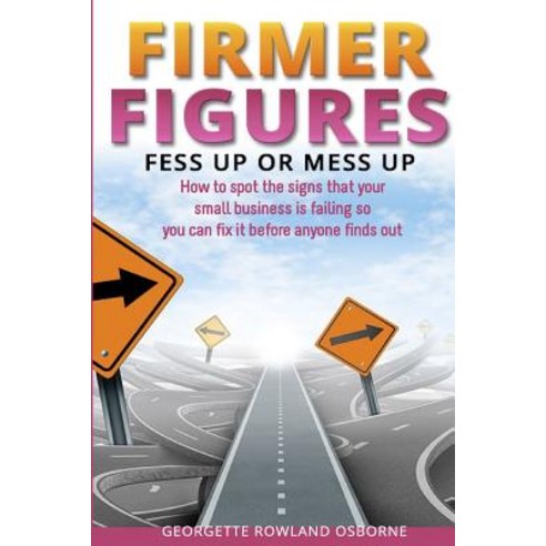 Firmer Figures: Fess Up or Mess Up - How to Spot the Signs Your Small Business Is Failing So You Can F..., Financial Gym Limited