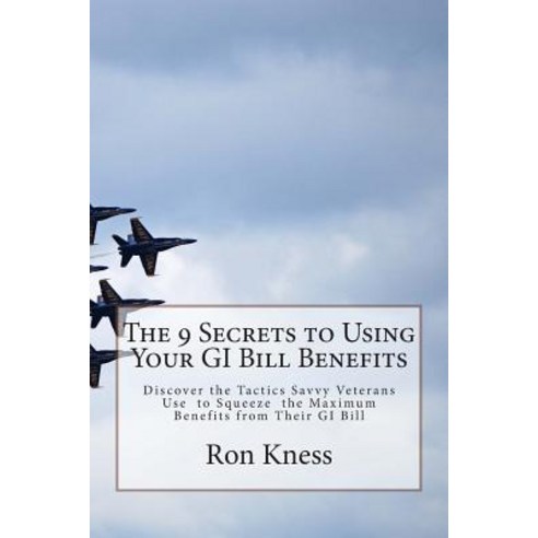 The 9 Secrets to Using Your GI Bill Benefits: Discover the Tactics Savvy Veterans Use to Squeeze the M..., Createspace Independent Publishing Platform