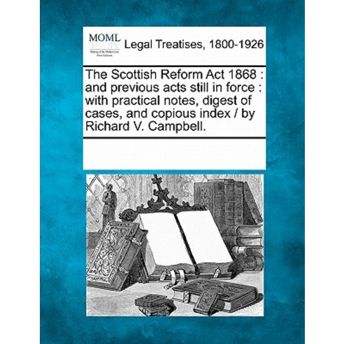 The Scottish Reform ACT 1868: And Previous Acts Still in Force: With Practical Notes Digest of Cases ..., Gale Ecco, Making of Modern Law