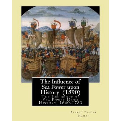 The Influence of Sea Power Upon History (1890). by: Alfred Thayer Mahan: The Influence of Sea Power Up..., Createspace Independent Publishing Platform
