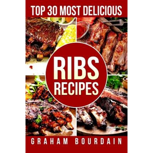 Top 30 Most Delicious Ribs Recipes: A Ribs Cookbook with Pork Beef and Lamb - [Books on Grilling Bar..., Createspace Independent Publishing Platform