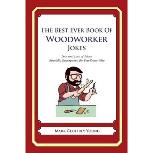The Best Ever Book of Woodworker Jokes: Lots and Lots of Jokes Specially Repurposed for You-Know-Who ..., Createspace Independent Publishing Platform