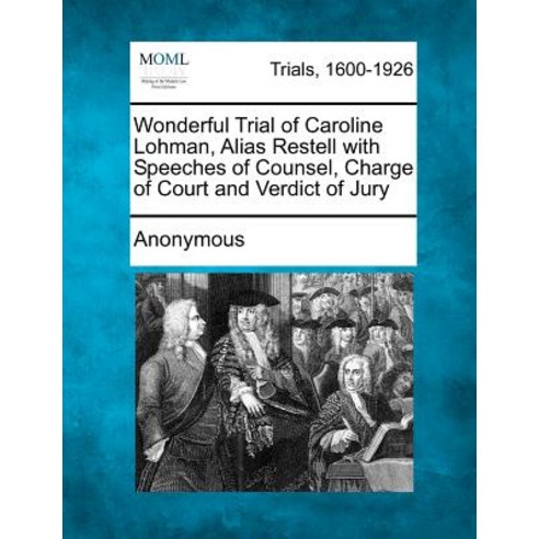 Wonderful Trial of Caroline Lohman Alias Restell with Speeches of Counsel Charge of Court and Verdic..., Gale Ecco, Making of Modern Law