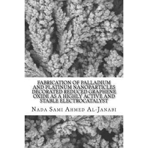 Fabrication of Palladium and Platinum Nanoparticles Decorated Reduced Graphene Oxide as a Highly Activ..., Createspace Independent Publishing Platform